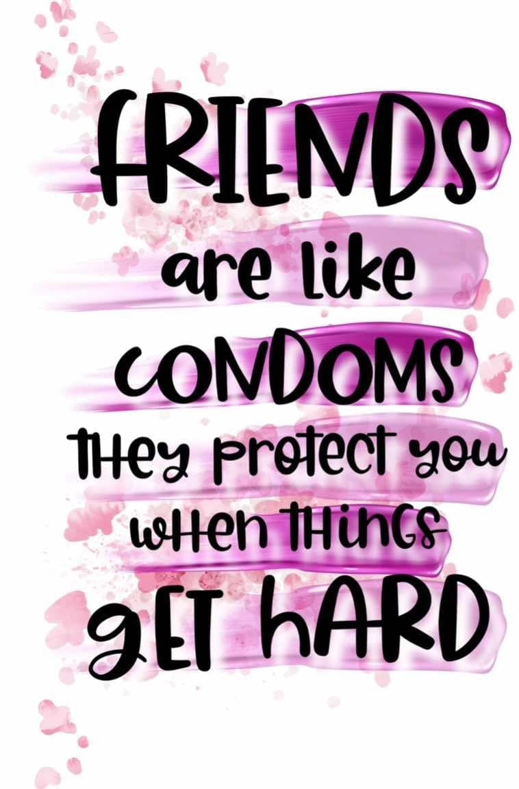 Friends are like Condoms